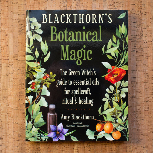 Blackthorn's Botanical Magic: Green Witch’s Guide to Essential Oils for Spellcraft, Ritual & Healing